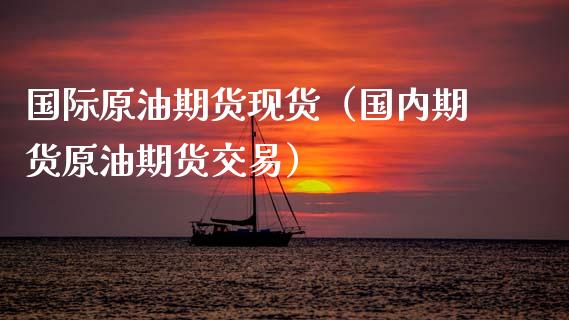 国际原油期货现货（国内期货原油期货交易）_https://www.kuaijiepai.net_国际期货_第1张