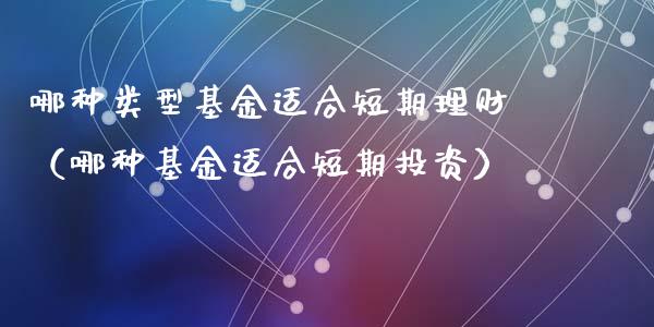 哪种类型基金适合短期理财（哪种基金适合短期投资）_https://www.kuaijiepai.net_投资理财_第1张