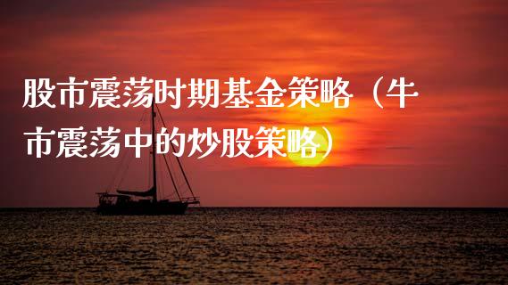 股市震荡时期基金策略（牛市震荡中的炒股策略）_https://www.kuaijiepai.net_投资理财_第1张