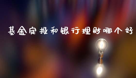 基金定投和银行理财哪个好_https://www.kuaijiepai.net_投资理财_第1张