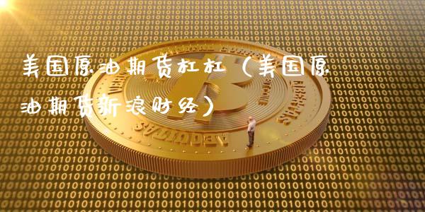 美国原油期货杠杠（美国原油期货新浪财经）_https://www.kuaijiepai.net_国际期货_第1张