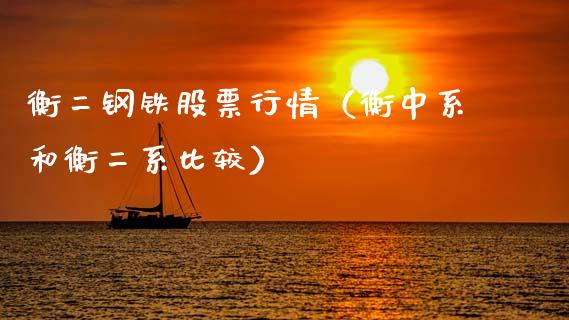 衡二钢铁股票行情（衡中系和衡二系比较）_https://www.kuaijiepai.net_股票理论_第1张