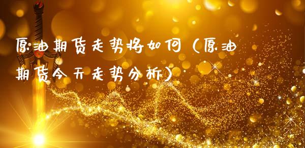 原油期货走势将如何（原油期货今天走势分析）_https://www.kuaijiepai.net_期货资讯_第1张