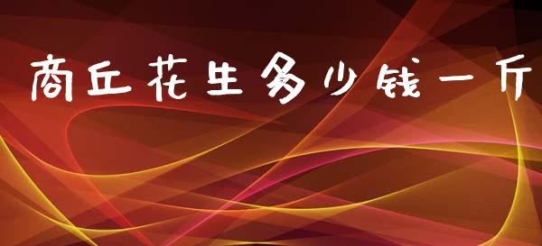 商丘花生多少钱一斤_https://www.kuaijiepai.net_国际期货_第1张