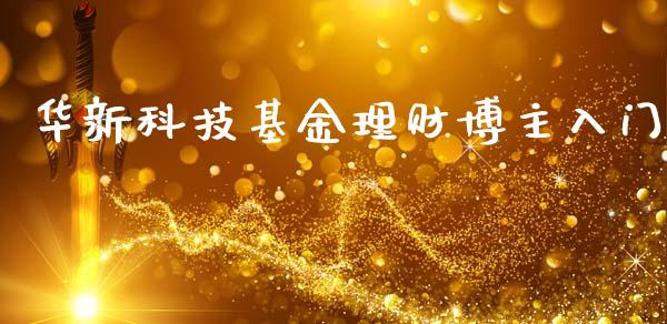 华新科技基金理财博主入门_https://www.kuaijiepai.net_投资理财_第1张