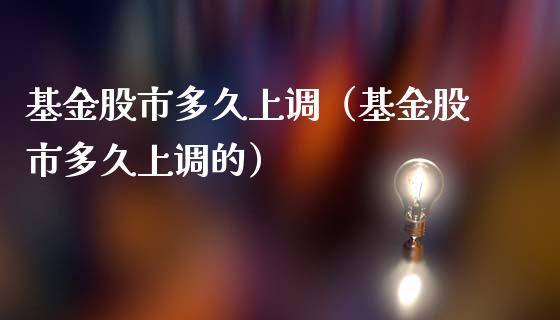 基金股市多久上调（基金股市多久上调的）_https://www.kuaijiepai.net_投资理财_第1张