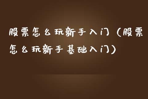 股票怎么玩新手入门（股票怎么玩新手基础入门）_https://www.kuaijiepai.net_股票理论_第1张