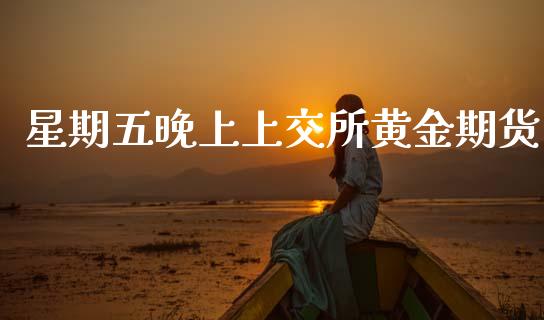 星期五晚上上交所黄金期货_https://www.kuaijiepai.net_期货资讯_第1张