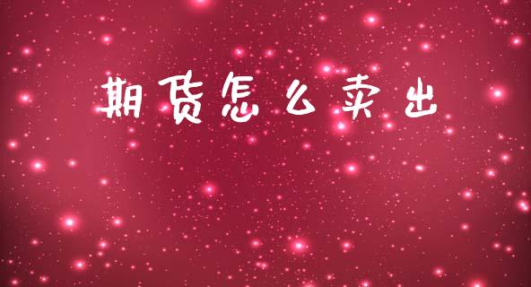 期货怎么卖出_https://www.kuaijiepai.net_国际股建_第1张