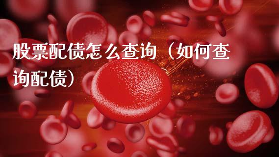 股票配债怎么查询（如何查询配债）_https://www.kuaijiepai.net_股票理论_第1张