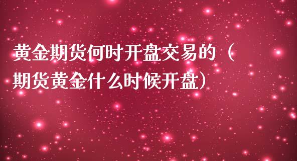 黄金期货何时开盘交易的（期货黄金什么时候开盘）_https://www.kuaijiepai.net_期货资讯_第1张