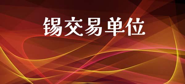 锡交易单位_https://www.kuaijiepai.net_新股新闻_第1张