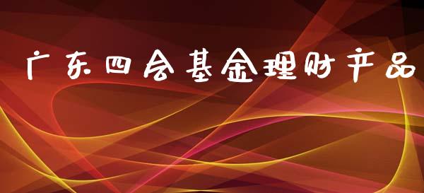 广东四会基金理财产品_https://www.kuaijiepai.net_期货理财_第1张