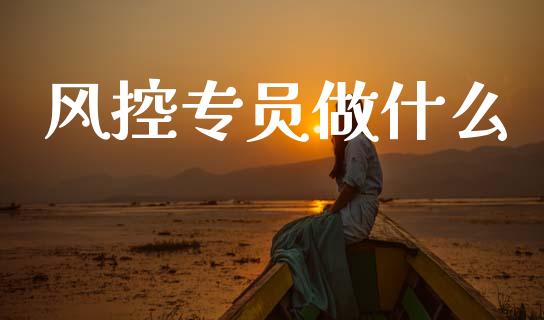 风控专员做什么_https://www.kuaijiepai.net_国际股建_第1张