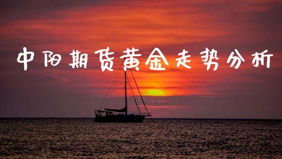 中阳期货黄金走势分析_https://www.kuaijiepai.net_国际期货_第1张