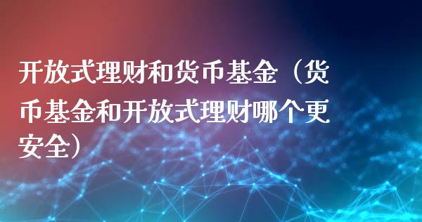 开放式理财和货币基金（货币基金和开放式理财哪个更安全）_https://www.kuaijiepai.net_期货理财_第1张