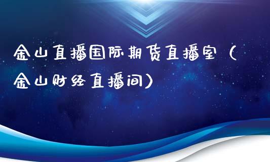 金山直播国际期货直播室（金山财经直播间）_https://www.kuaijiepai.net_期货在线_第1张