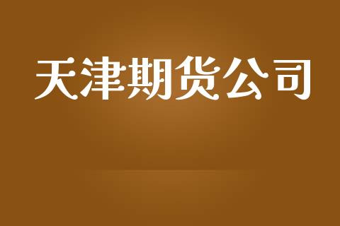 天津期货公司_https://www.kuaijiepai.net_国际股建_第1张