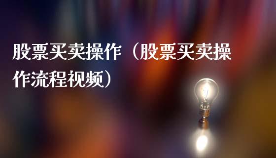 股票买卖操作（股票买卖操作流程视频）_https://www.kuaijiepai.net_股票理论_第1张