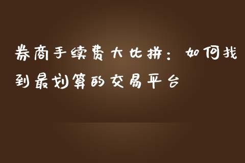 券商手续费大比拼：如何找到最划算的交易平台_https://www.kuaijiepai.net_期货理财_第1张