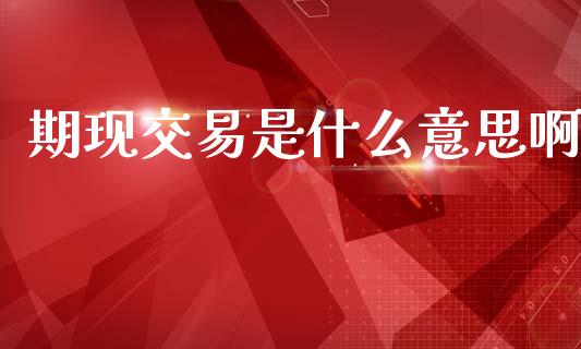 期现交易是什么意思啊_https://www.kuaijiepai.net_期货理财_第1张