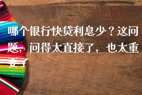 哪个银行快贷利息少？这问题，问得太直接了，也太重要了_https://www.kuaijiepai.net_国际期货_第1张