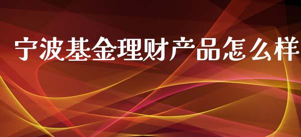 宁波基金理财产品怎么样_https://www.kuaijiepai.net_投资理财_第1张