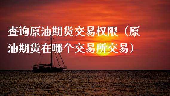查询原油期货交易权限（原油期货在哪个交易所交易）_https://www.kuaijiepai.net_国际期货_第1张