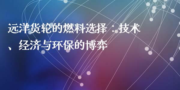远洋货轮的燃料选择：技术、经济与环保的博弈_https://www.kuaijiepai.net_股票理论_第1张