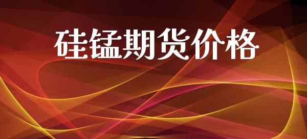 硅锰期货价格_https://www.kuaijiepai.net_期货资讯_第1张