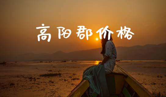 高阳郡价格_https://www.kuaijiepai.net_国际期货_第1张