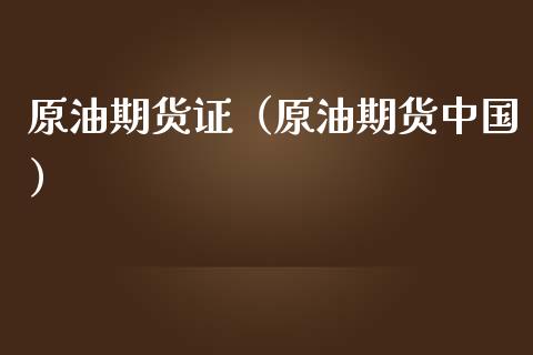 原油期货证（原油期货中国）_https://www.kuaijiepai.net_国际期货_第1张