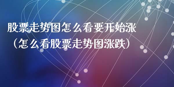 股票走势图怎么看要开始涨（怎么看股票走势图涨跌）_https://www.kuaijiepai.net_国际股建_第1张