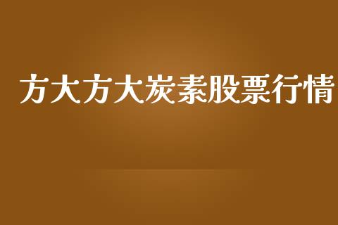 方大方大炭素股票行情_https://www.kuaijiepai.net_股票理论_第1张