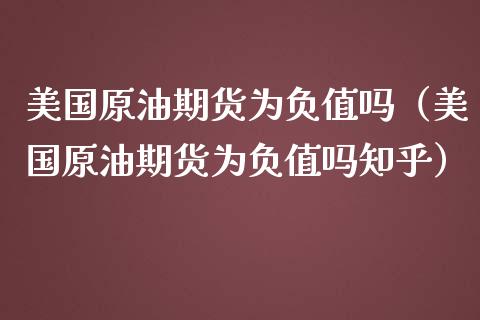 美国原油期货为负值吗（美国原油期货为负值吗知乎）_https://www.kuaijiepai.net_期货资讯_第1张