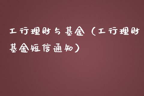 工行理财与基金（工行理财基金短信通知）_https://www.kuaijiepai.net_期货理财_第1张