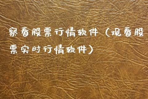察看股票行情软件（观看股票实时行情软件）_https://www.kuaijiepai.net_新股新闻_第1张