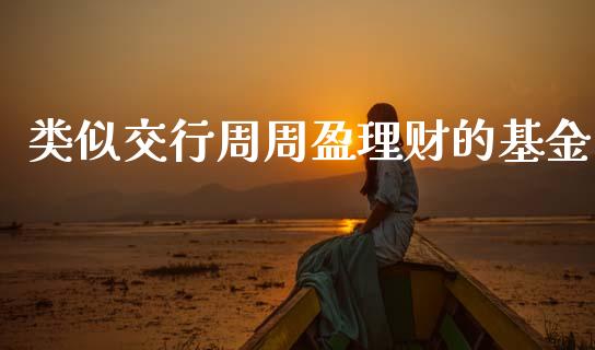 类似交行周周盈理财的基金_https://www.kuaijiepai.net_期货理财_第1张