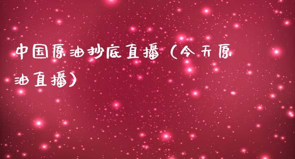 中国原油抄底直播（今天原油直播）_https://www.kuaijiepai.net_期货在线_第1张