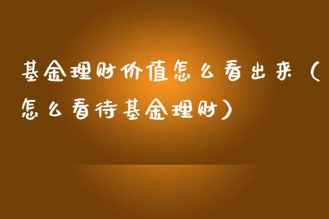 基金理财价值怎么看出来（怎么看待基金理财）_https://www.kuaijiepai.net_投资理财_第1张