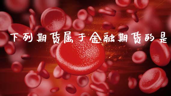 下列期货属于金融期货的是_https://www.kuaijiepai.net_期货在线_第1张