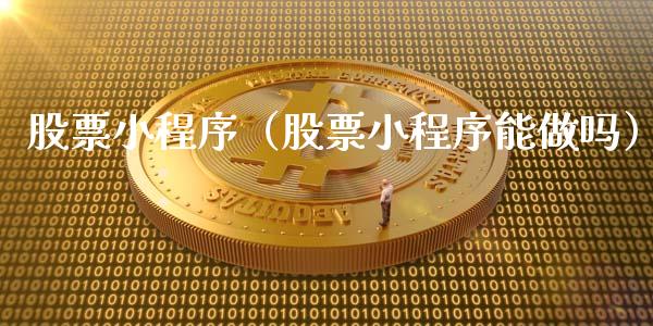 股票小程序（股票小程序能做吗）_https://www.kuaijiepai.net_新股新闻_第1张