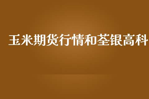 玉米期货行情和荃银高科_https://www.kuaijiepai.net_期货资讯_第1张