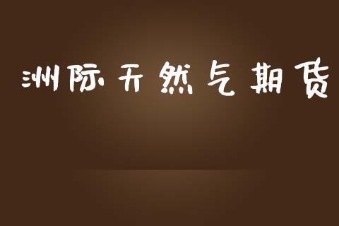 洲际天然气期货_https://www.kuaijiepai.net_期货资讯_第1张