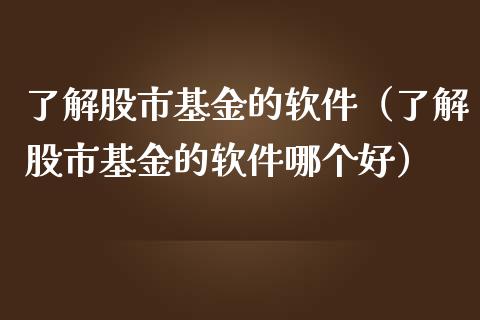了解股市基金的软件（了解股市基金的软件哪个好）_https://www.kuaijiepai.net_投资理财_第1张