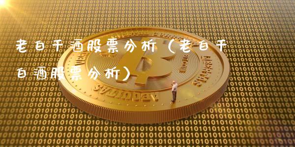 老白干酒股票分析（老白干白酒股票分析）_https://www.kuaijiepai.net_国际股建_第1张
