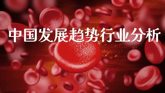 中国发展趋势行业分析_https://www.kuaijiepai.net_国际期货_第1张