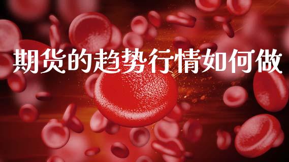 期货的趋势行情如何做_https://www.kuaijiepai.net_期货资讯_第1张