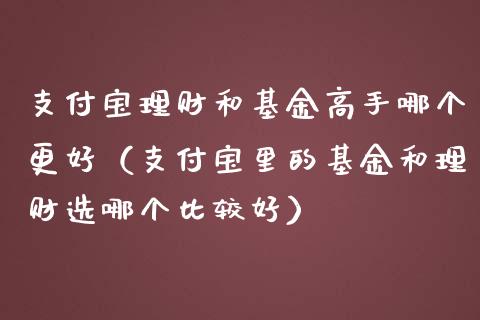 支付宝理财和基金高手哪个更好（支付宝里的基金和理财选哪个比较好）_https://www.kuaijiepai.net_期货理财_第1张