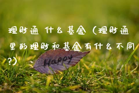 理财通 什么基金（理财通里的理财和基金有什么不同?）_https://www.kuaijiepai.net_期货理财_第1张